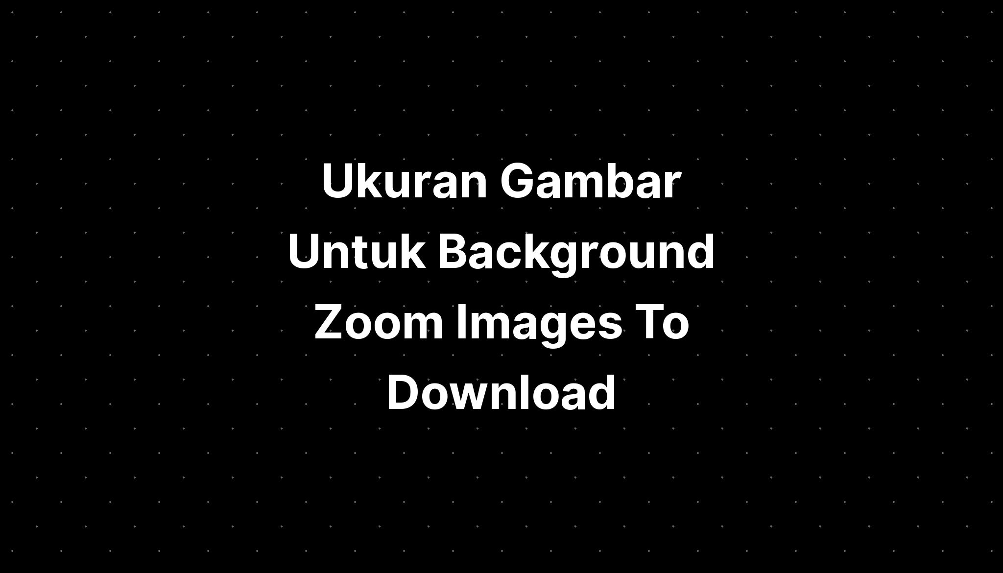 Ukuran Gambar Untuk Background Zoom Images To Download - IMAGESEE